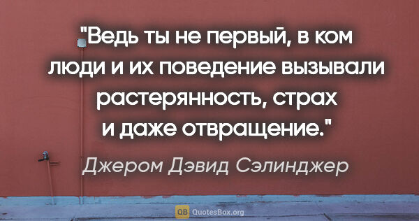 Джером Дэвид Сэлинджер цитата: "Ведь ты не первый, в ком люди и их поведение вызывали..."