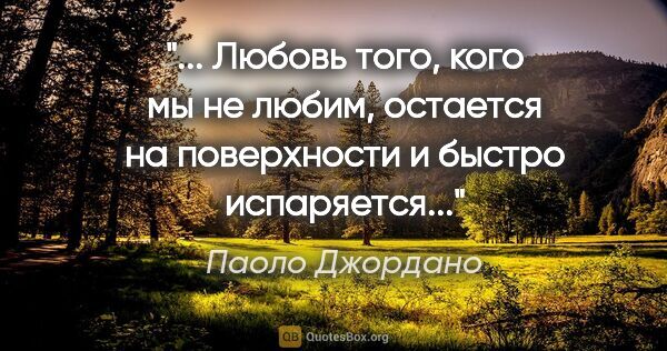 Паоло Джордано цитата: "«"... Любовь того, кого мы не любим, остается на поверхности и..."