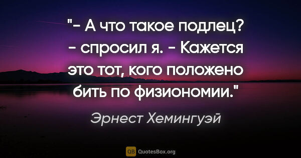 Эрнест Хемингуэй цитата: "- А что такое подлец? - спросил я. - Кажется это тот, кого..."