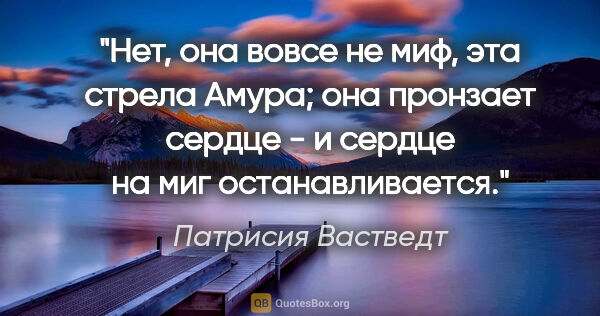 Патрисия Вастведт цитата: "Нет, она вовсе не миф, эта стрела Амура; она пронзает сердце -..."