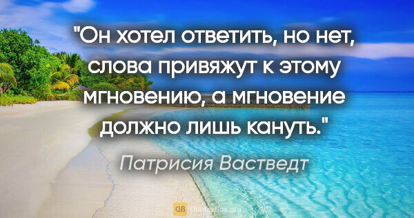 Патрисия Вастведт цитата: "Он хотел ответить, но нет, слова привяжут к этому мгновению, а..."