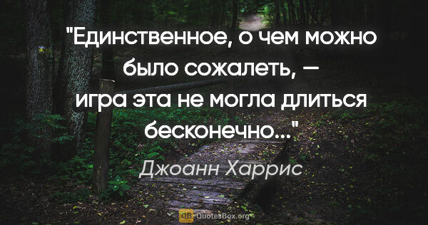 Джоанн Харрис цитата: "Единственное, о чем можно было сожалеть, — игра эта не могла..."