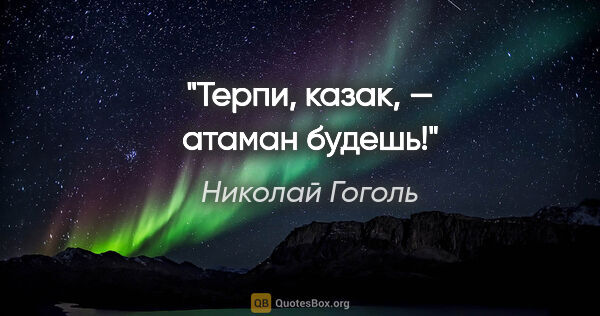 Николай Гоголь цитата: "«Терпи, казак, — атаман будешь!»"