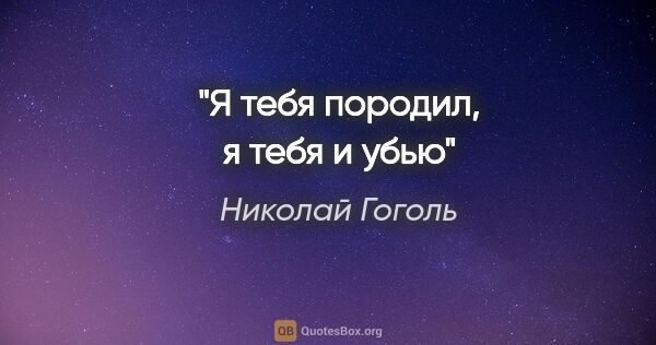 Николай Гоголь цитата: "«Я тебя породил, я тебя и убью»"