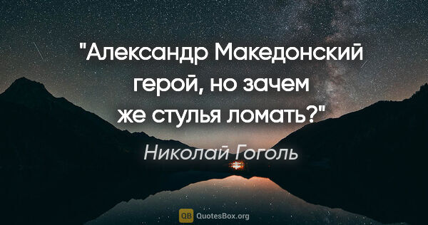 Николай Гоголь цитата: "«Александр Македонский герой, но зачем же стулья ломать?»"