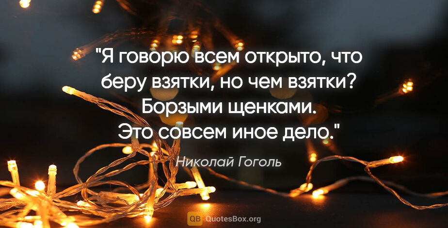 Николай Гоголь цитата: "«Я говорю всем открыто, что беру взятки, но чем взятки?..."
