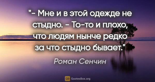 Роман Сенчин цитата: "- Мне и в этой одежде не стыдно.

- То-то и плохо, что людям..."