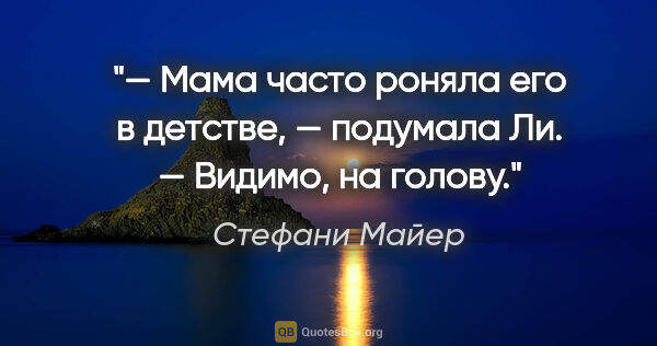 Стефани Майер цитата: "«— Мама часто роняла его в детстве, — подумала Ли.

— Видимо,..."