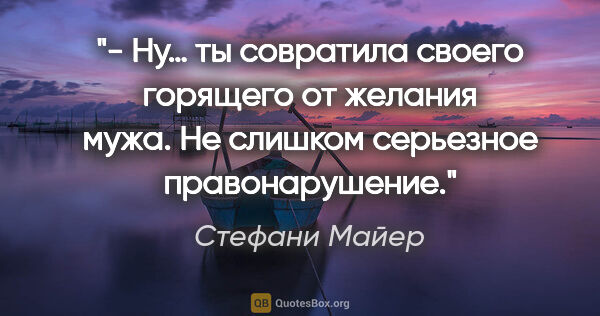 Стефани Майер цитата: "«- Ну… ты совратила своего горящего от желания мужа. Не..."