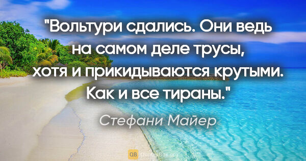 Стефани Майер цитата: "«Вольтури сдались. Они ведь на самом деле трусы, хотя и..."