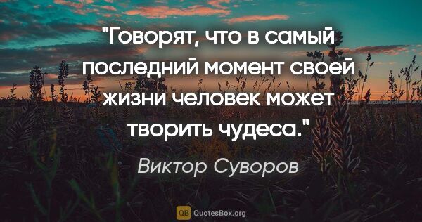 Виктор Суворов цитата: "Говорят, что в самый последний момент своей жизни человек..."