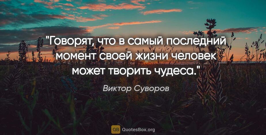 Виктор Суворов цитата: "Говорят, что в самый последний момент своей жизни человек..."
