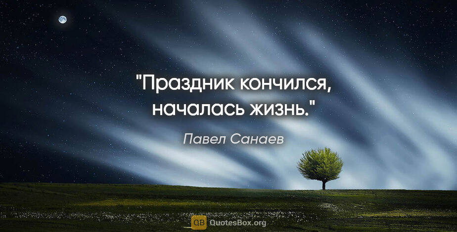 Павел Санаев цитата: "«Праздник кончился, началась жизнь.»"