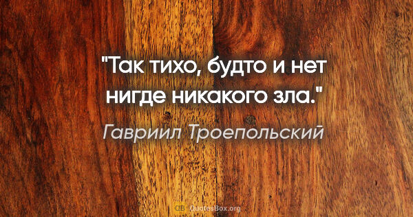 Гавриил Троепольский цитата: "«Так тихо, будто и нет нигде никакого зла.»"