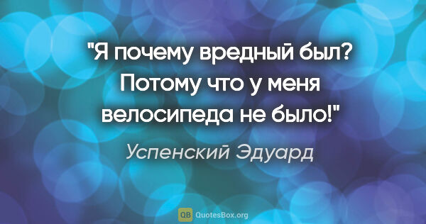 Успенский Эдуард цитата: "«Я почему вредный был? Потому что у меня велосипеда не было!»"