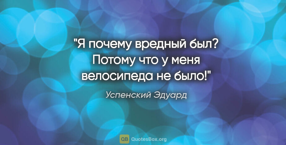 Успенский Эдуард цитата: "«Я почему вредный был? Потому что у меня велосипеда не было!»"