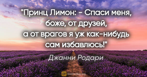 Джанни Родари цитата: "«Принц Лимон: - Спаси меня, боже, от друзей, а от врагов я уж..."