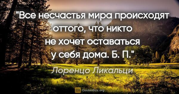 Лоренцо Ликальци цитата: "«Все несчастья мира происходят оттого, что никто не хочет..."