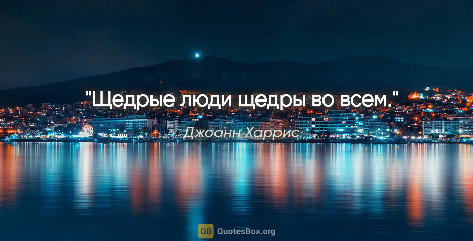 Джоанн Харрис цитата: "«Щедрые люди щедры во всем.»"