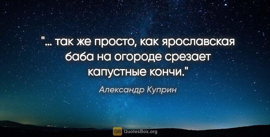 Александр Куприн цитата: "«… так же просто, как ярославская баба на огороде срезает..."