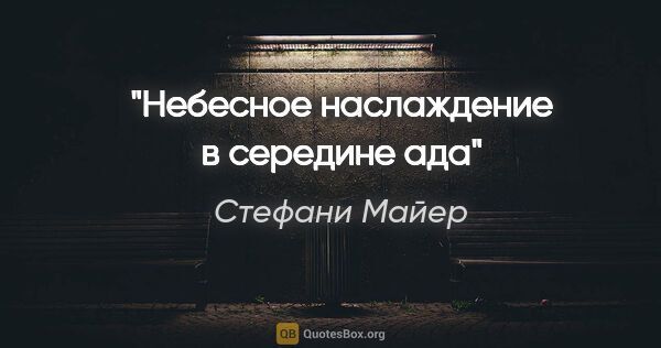 Стефани Майер цитата: "«Небесное наслаждение в середине ада»"