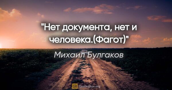 Михаил Булгаков цитата: "«Нет документа, нет и человека.(Фагот)»"
