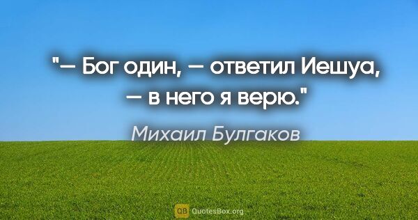 Михаил Булгаков цитата: "«— Бог один, — ответил Иешуа, — в него я верю.»"
