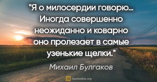 Михаил Булгаков цитата: "Я о милосердии говорю… Иногда совершенно неожиданно и коварно..."