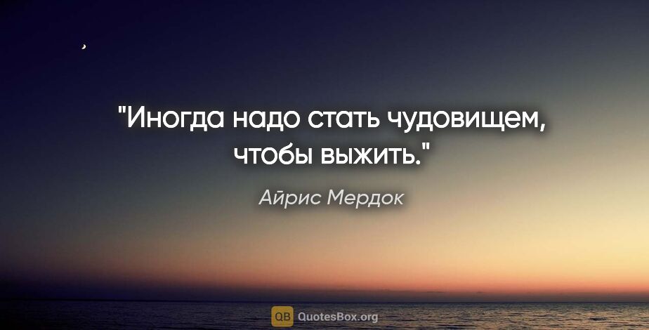 Айрис Мердок цитата: "Иногда надо стать чудовищем, чтобы выжить."