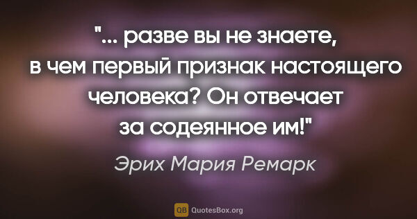 Эрих Мария Ремарк цитата: " разве вы не знаете, в чем первый признак настоящего человека?..."