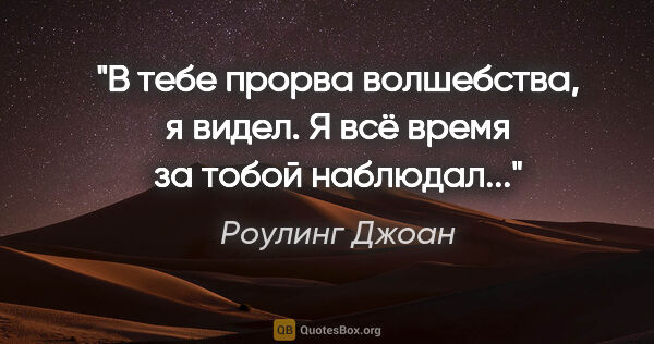 Роулинг Джоан цитата: "В тебе прорва волшебства, я видел. Я всё время за тобой..."