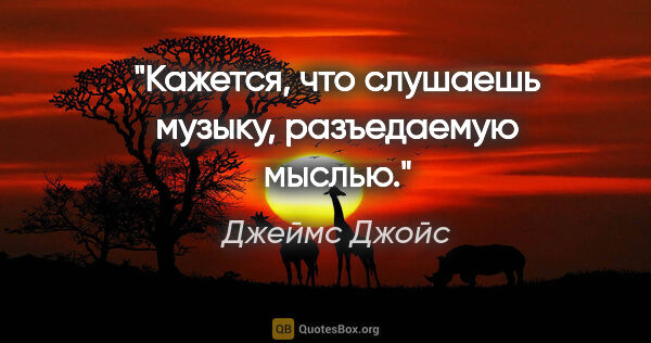 Джеймс Джойс цитата: "Кажется, что слушаешь музыку, разъедаемую мыслью."