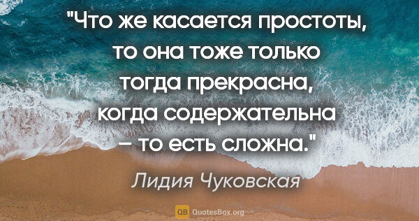 Лидия Чуковская цитата: "Что же касается простоты, то она тоже только тогда прекрасна,..."