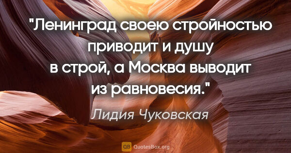 Лидия Чуковская цитата: "Ленинград своею стройностью приводит и душу в строй, а Москва..."
