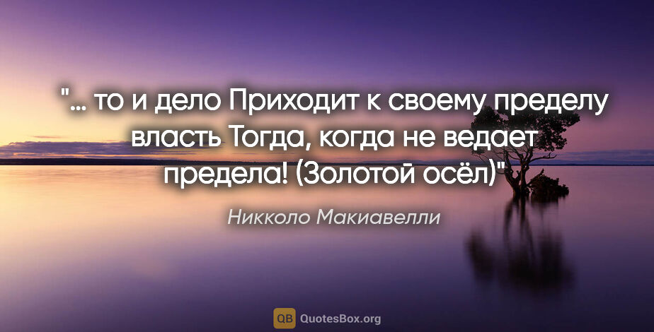 Никколо Макиавелли цитата: "… то и дело

Приходит к своему пределу власть

Тогда, когда не..."