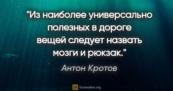 Антон Кротов цитата: "Из наиболее универсально полезных в дороге вещей следует..."