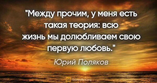 Юрий Поляков цитата: "Между прочим, у меня есть такая теория: всю жизнь мы..."