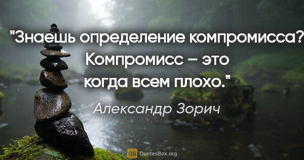 Александр Зорич цитата: "Знаешь определение компромисса? Компромисс – это когда всем..."