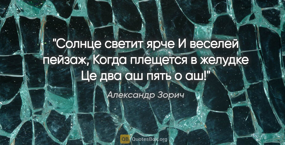 Александр Зорич цитата: "Солнце светит ярче

И веселей пейзаж,

Когда плещется в..."