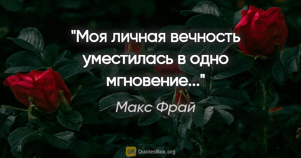 Макс Фрай цитата: "Моя личная вечность уместилась в одно мгновение..."