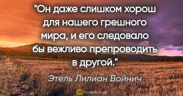 Этель Лилиан Войнич цитата: "Он даже слишком хорош для нашего грешного мира, и его..."