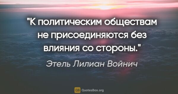 Этель Лилиан Войнич цитата: "К политическим обществам не присоединяются без влияния со..."