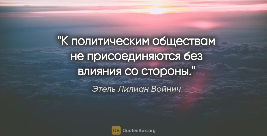 Этель Лилиан Войнич цитата: "К политическим обществам не присоединяются без влияния со..."