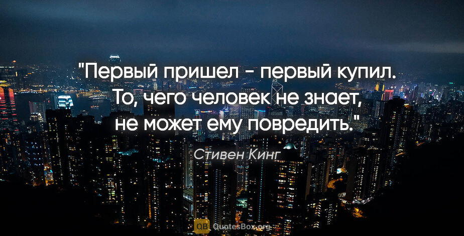 Стивен Кинг цитата: "Первый пришел - первый купил. То, чего человек не знает, не..."