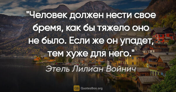 Этель Лилиан Войнич цитата: "Человек должен нести свое бремя, как бы тяжело оно не было...."