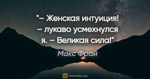 Макс Фрай цитата: "– Женская интуиция! – лукаво усмехнулся я. – Великая сила!"