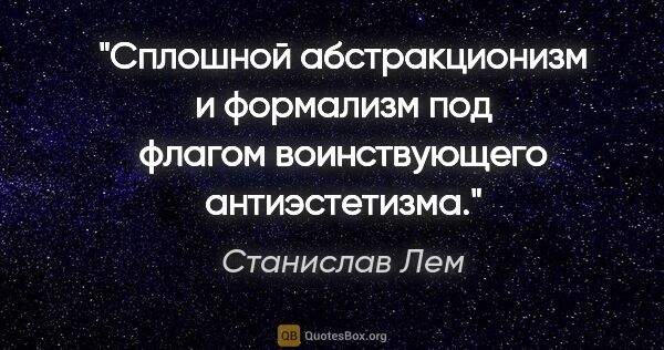 Станислав Лем цитата: "Сплошной абстракционизм и формализм под флагом воинствующего..."