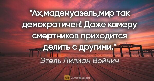 Этель Лилиан Войнич цитата: "Ах,мадемуазель,мир так демократичен! Даже камеру смертников..."