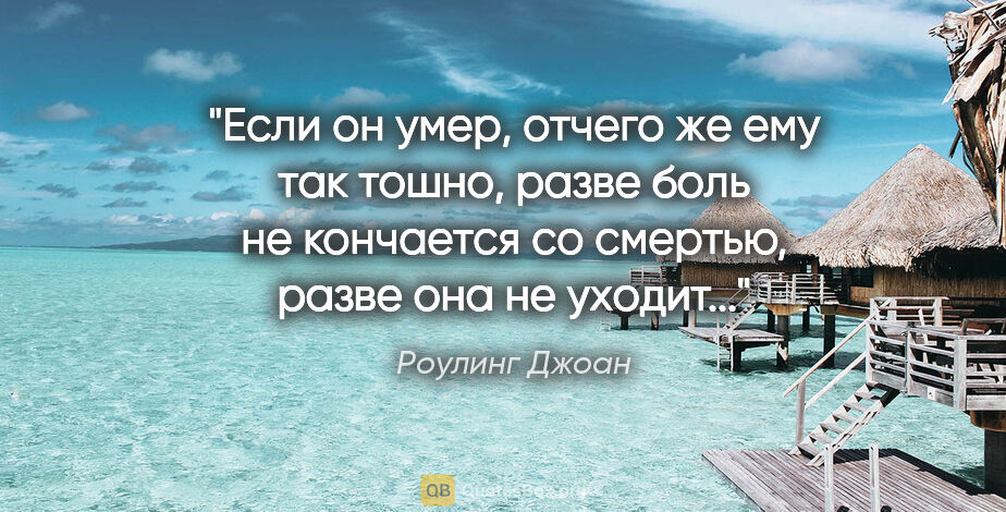 Роулинг Джоан цитата: "Если он умер, отчего же ему так тошно, разве боль не кончается..."