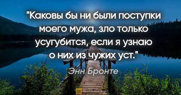 Энн Бронте цитата: "Каковы бы ни были поступки моего мужа, зло только усугубится,..."